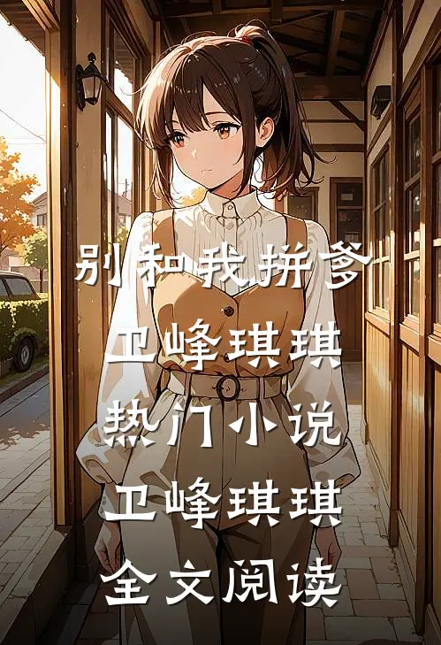 别和我拼爹卫峰琪琪热门小说（卫峰琪琪）全文阅读