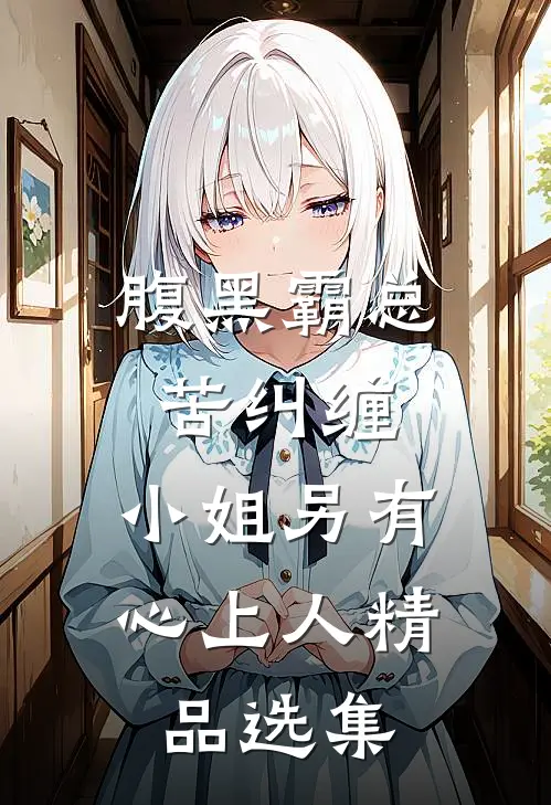 腹黑霸总苦纠缠，小姐另有心上人精品选集
