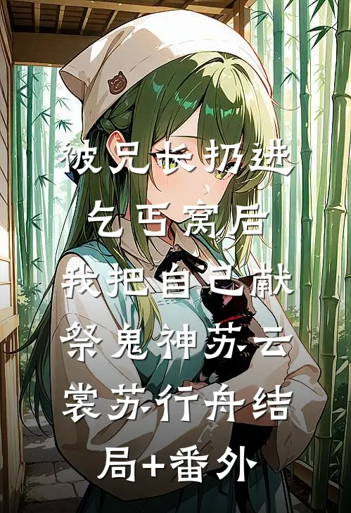 被兄长扔进乞丐窝后，我把自己献祭鬼神苏云裳苏行舟结局+番外