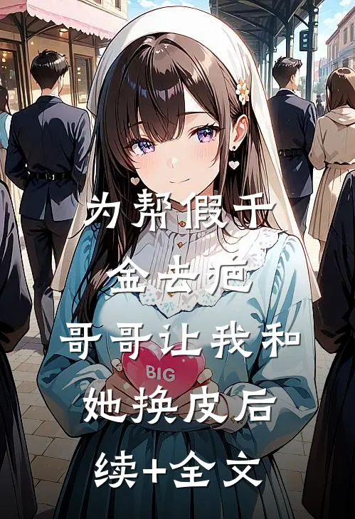 为帮假千金去疤，哥哥让我和她换皮后续+全文