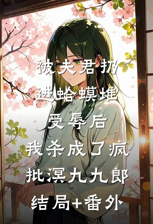 被夫君扔进蛤蟆堆受辱后，我杀成了疯批溟九九郎结局+番外