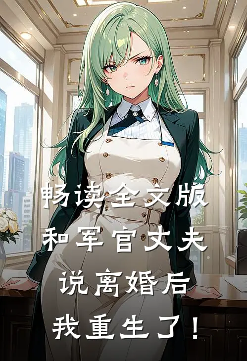 畅读全文版和军官丈夫说离婚后，我重生了！