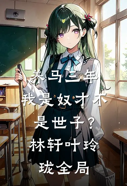 养马三年，我是奴才不是世子？林轩叶玲珑全局