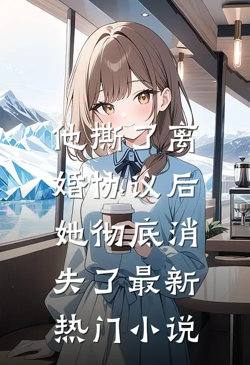 他撕了离婚协议后，她彻底消失了最新热门小说