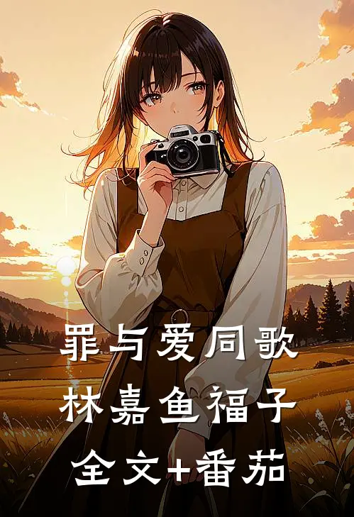 罪与爱同歌林嘉鱼福子全文+番茄
