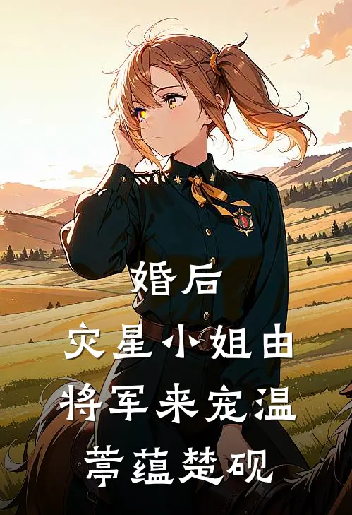 婚后，灾星小姐由将军来宠温葶蕴楚砚