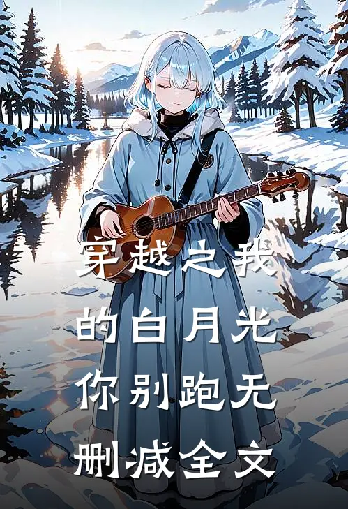 穿越之我的白月光你别跑无删减全文