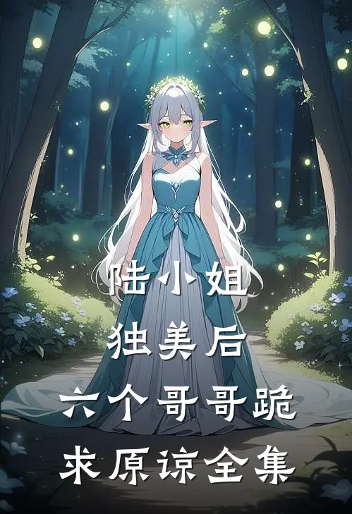 陆小姐独美后,六个哥哥跪求原谅 全集免费阅读