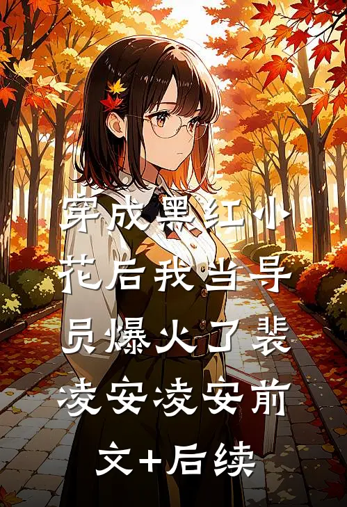 穿成黑红小花后我当导员爆火了裴凌安凌安前文+后续