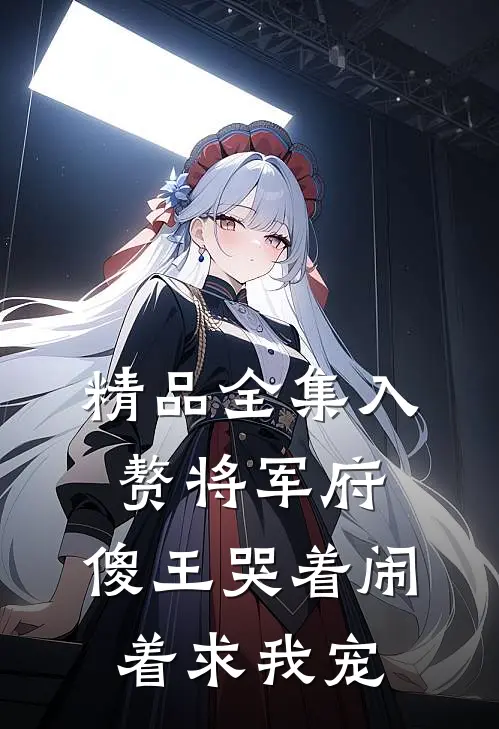 精品全集入赘将军府，傻王哭着闹着求我宠