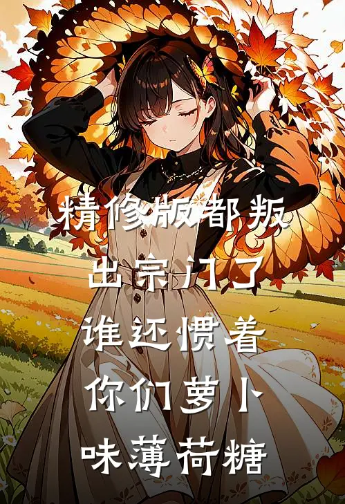 精修版都叛出宗门了谁还惯着你们萝卜味薄荷糖