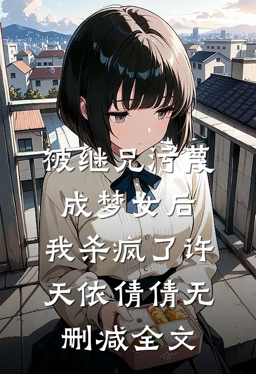 被继兄污蔑成”梦女“后，我杀疯了许天依倩倩无删减全文