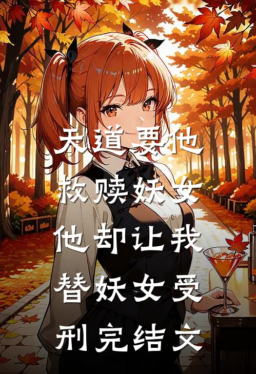 天道要他救赎妖女，他却让我替妖女受刑完结文