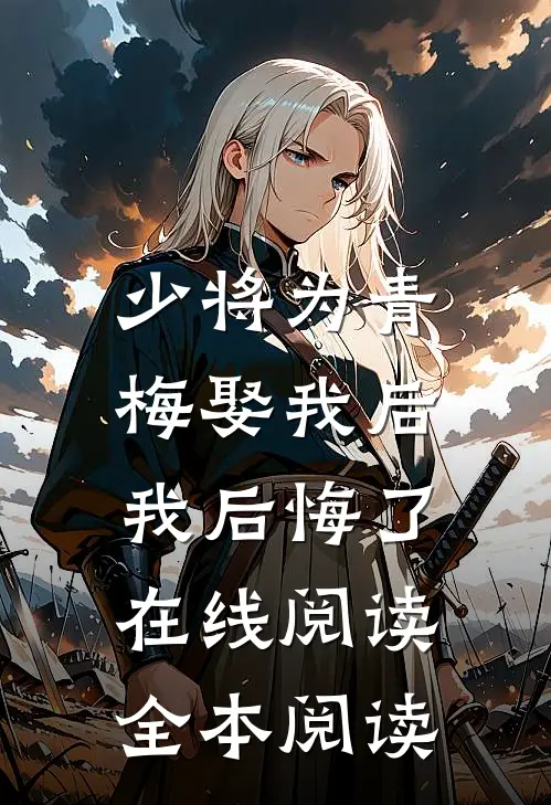 少将为青梅娶我后，我后悔了在线阅读全本阅读