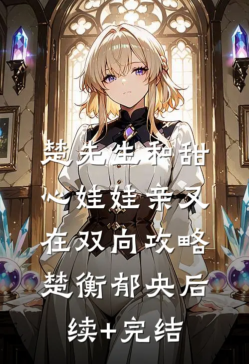 楚先生和甜心娃娃亲又在双向攻略楚衡郁央后续+完结