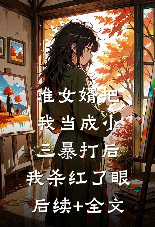 准女婿把我当成小三暴打后，我杀红了眼后续+全文