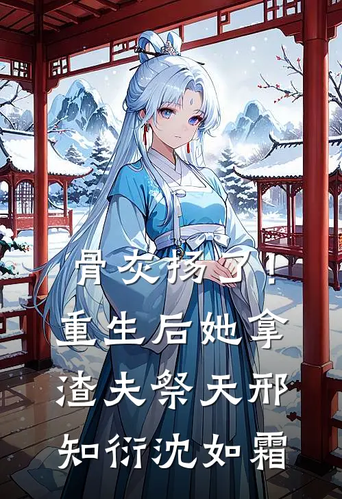 骨灰扬了！重生后她拿渣夫祭天邢知衍沈如霜