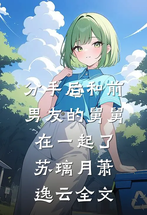 分手后和前男友的舅舅在一起了苏璃月萧逸云全文