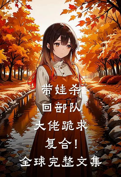带娃杀回部队，大佬跪求复合！全球完整文集
