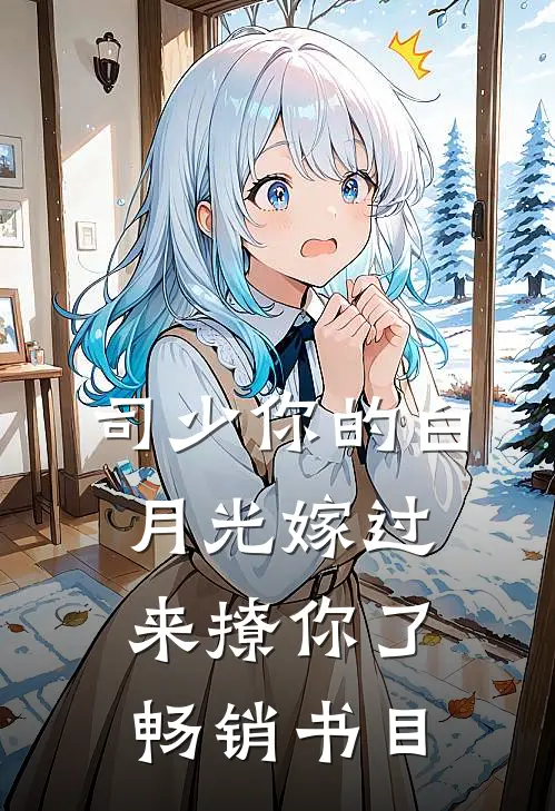 司少你的白月光嫁过来撩你了畅销书目