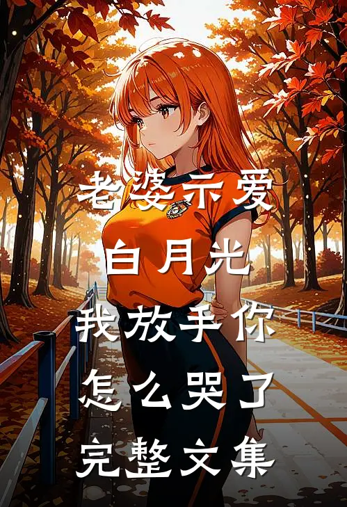 老婆示爱白月光，我放手你怎么哭了完整文集
