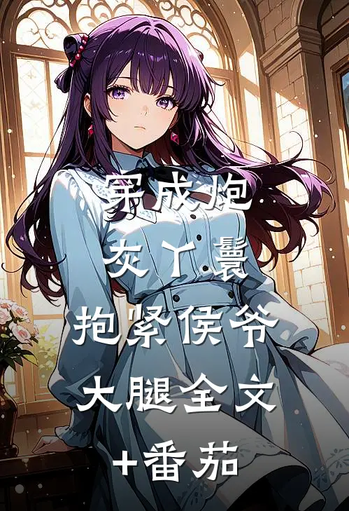 穿成炮灰丫鬟，抱紧侯爷大腿全文+番茄