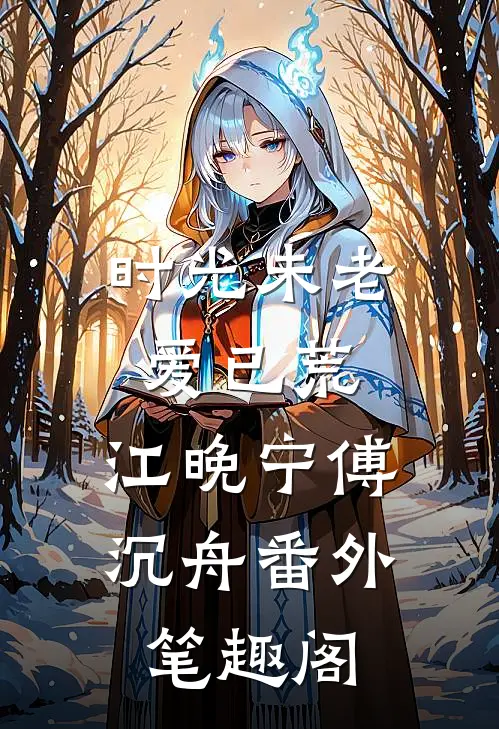 时光未老，爱已荒：江晚宁傅沉舟番外笔趣阁
