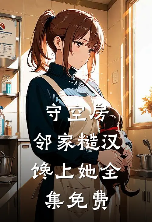 守空房，邻家糙汉馋上她全集免费