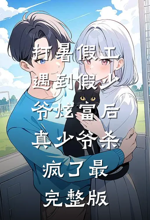 打暑假工遇到假少爷炫富后，真少爷杀疯了最完整版