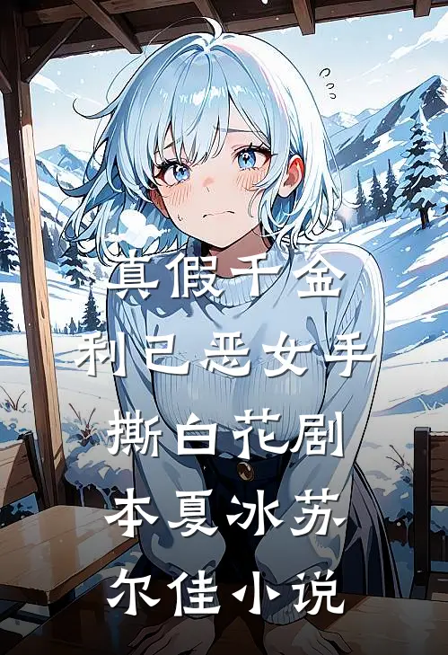 真假千金：利己恶女手撕白花剧本夏冰苏尔佳小说