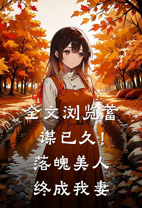 全文浏览蓄谋已久！落魄美人终成我妻