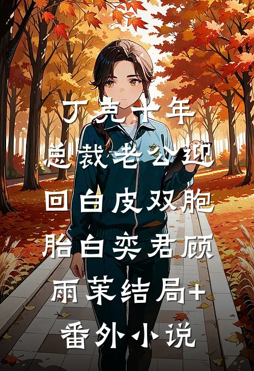 丁克十年，总裁老公迎回白皮双胞胎白奕君顾雨茉结局+番外小说