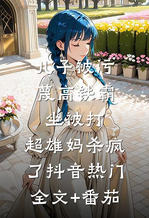 儿子被污蔑高铁霸坐被打，超雄妈杀疯了抖音热门全文+番茄