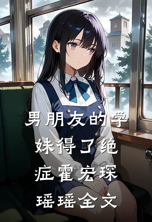 男朋友的学妹得了绝症霍宏琛瑶瑶全文