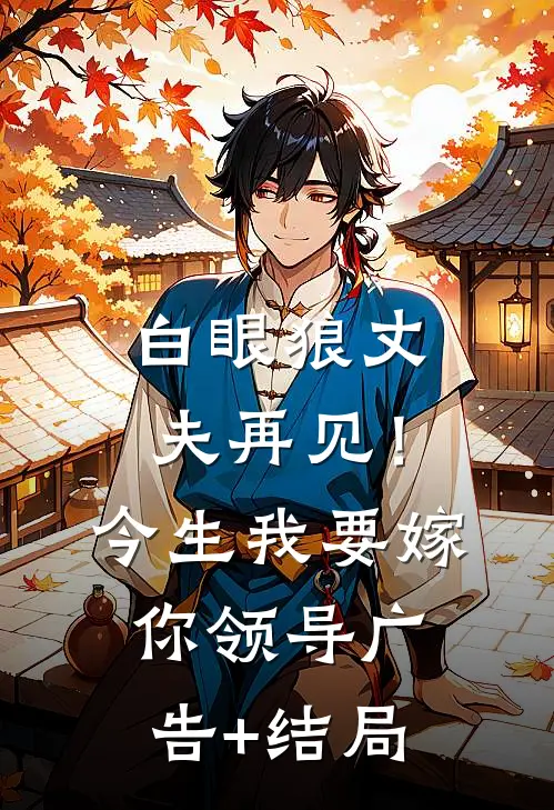 白眼狼丈夫再见！今生我要嫁你领导广告+结局