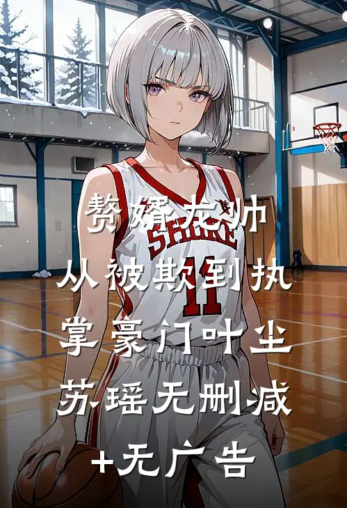 赘婿龙帅：从被欺到执掌豪门叶尘苏瑶无删减+无广告