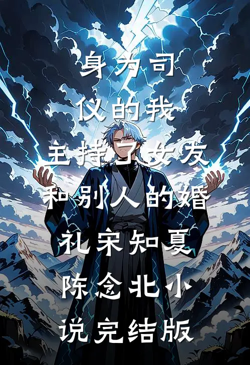 身为司仪的我，主持了女友和别人的婚礼宋知夏陈念北小说完结版