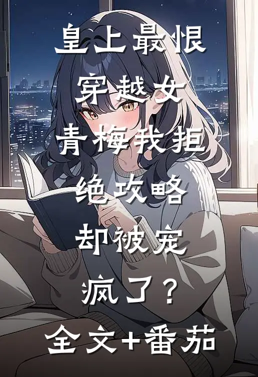 皇上最恨穿越女，青梅我拒绝攻略，却被宠疯了？全文+番茄
