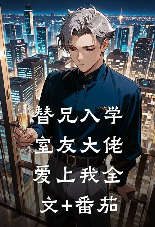 替兄入学，室友大佬爱上我全文+番茄