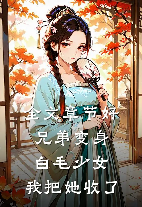 全文章节好兄弟变身白毛少女，我把她收了