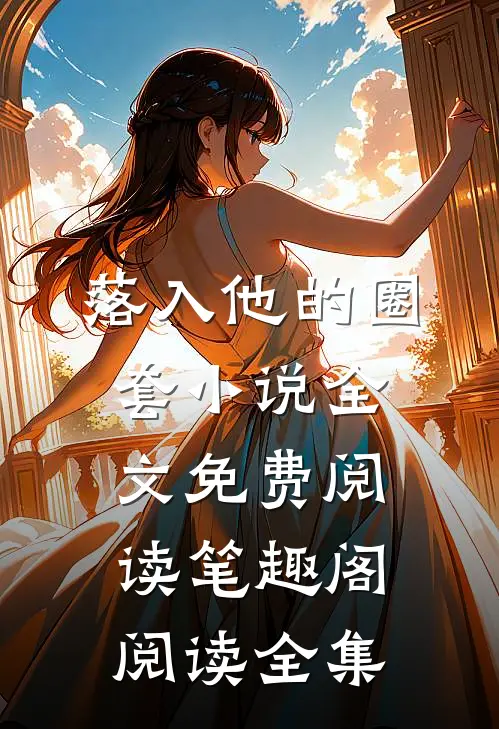 落入他的圈套小说全文免费阅读笔趣阁阅读全集