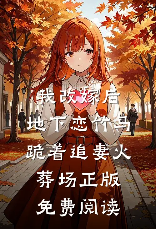 我改嫁后，地下恋竹马跪着追妻火葬场正版免费阅读