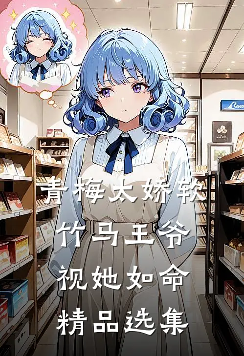 青梅太娇软，竹马王爷视她如命精品选集
