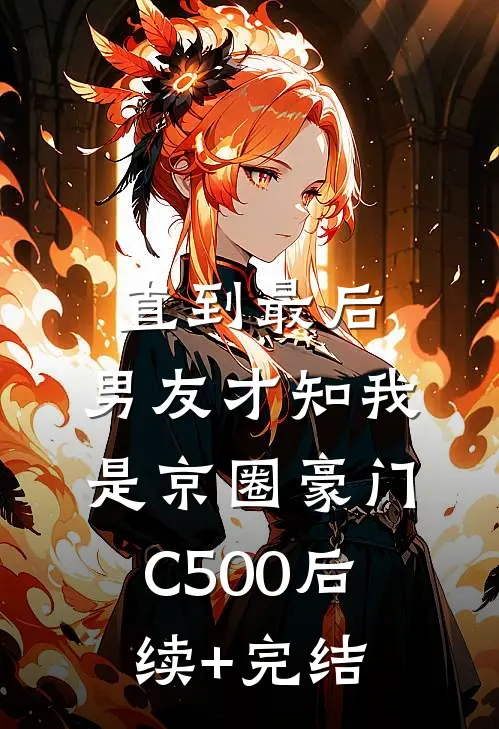 直到最后，男友才知我是京圈豪门C500后续+完结