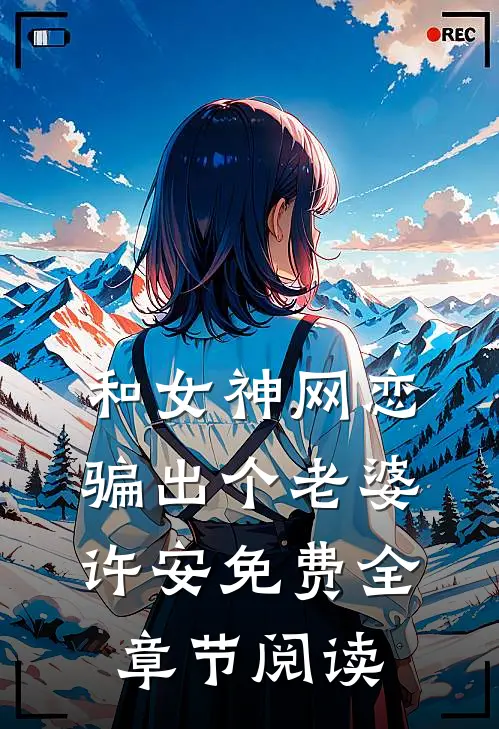 和女神网恋骗出个老婆(许安)免费全章节阅读