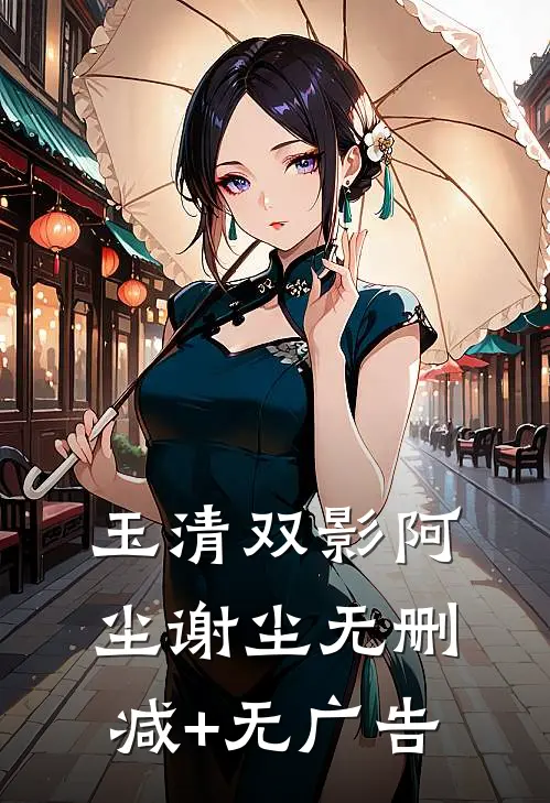 玉清双影阿尘谢尘无删减+无广告