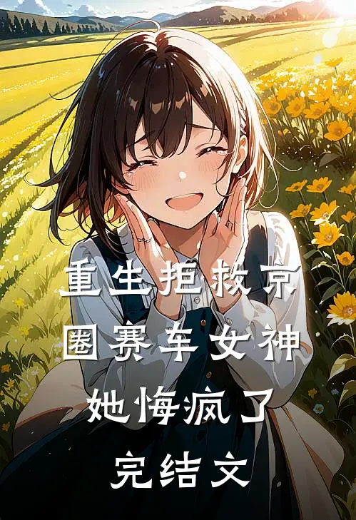 重生拒救京圈赛车女神，她悔疯了完结文