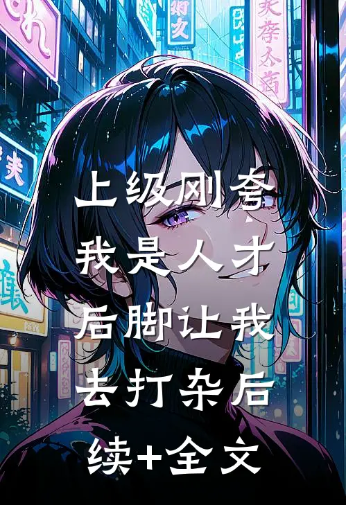上级刚夸我是人才，后脚让我去打杂后续+全文