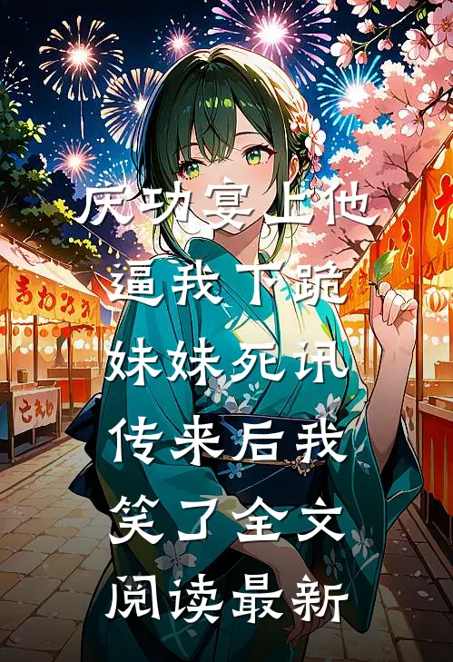 庆功宴上他逼我下跪，妹妹死讯传来后我笑了全文阅读最新