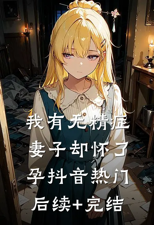 我有无精症，妻子却怀了孕抖音热门后续+完结